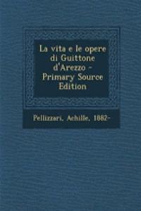La Vita E Le Opere Di Guittone D'Arezzo - Primary Source Edition