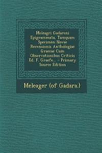 Meleagri Gadareni Epigrammata, Tamquam Specimen Novae Recensionis Anthologiae Graecae Cum Observationibus Criticis Ed. F. Graefe...