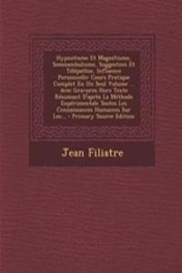 Hypnotisme Et Magnetisme, Somnambulisme, Suggestion Et Telepathie, Influence Personnelle: Cours Pratique Complet En Un Seul Volume ... Avec Gravures Hors Texte Resumant D'Apres La Methode Experimentale Toutes Les Connaissances Humaines Sur Les...