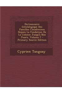 Dictionnaire Genealogique Des Familles Canadiennes Depuis La Fondation de La Colonie Jusqu'a Nos Jours, Volume 7