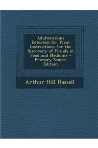Adulterations Detected; Or, Plain Instructions for the Discovery of Frauds in Food and Medicine - Primary Source Edition