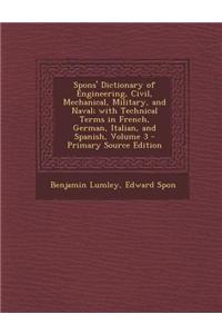 Spons' Dictionary of Engineering, Civil, Mechanical, Military, and Naval; With Technical Terms in French, German, Italian, and Spanish, Volume 3