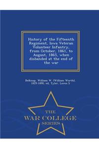 History of the Fifteenth Regiment, Iowa Veteran Volunteer Infantry, from October, 1861, to August, 1865, When Disbanded at the End of the War - War College Series
