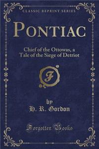 Pontiac: Chief of the Ottowas, a Tale of the Siege of Detriot (Classic Reprint)