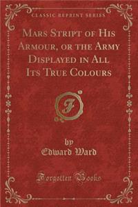 Mars Stript of His Armour, or the Army Displayed in All Its True Colours (Classic Reprint)