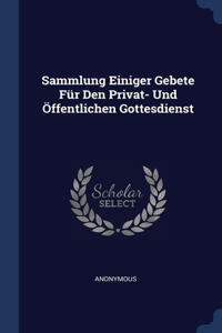 Sammlung Einiger Gebete Für Den Privat- Und Öffentlichen Gottesdienst