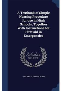 A Textbook of Simple Nursing Procedure for use in High Schools, Together With Instructions for First aid in Emergencies