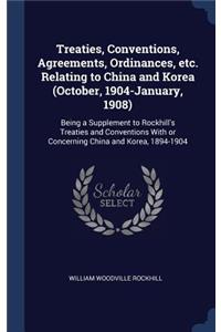 Treaties, Conventions, Agreements, Ordinances, etc. Relating to China and Korea (October, 1904-January, 1908)