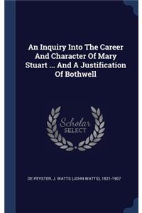 An Inquiry Into The Career And Character Of Mary Stuart ... And A Justification Of Bothwell