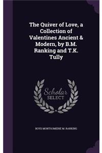 The Quiver of Love, a Collection of Valentines Ancient & Modern, by B.M. Ranking and T.K. Tully