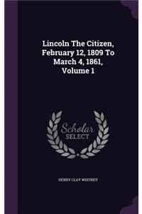 Lincoln the Citizen, February 12, 1809 to March 4, 1861, Volume 1