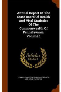Annual Report of the State Board of Health and Vital Statistics of the Commonwealth of Pennslyvania, Volume 1