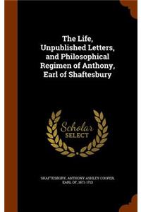 The Life, Unpublished Letters, and Philosophical Regimen of Anthony, Earl of Shaftesbury