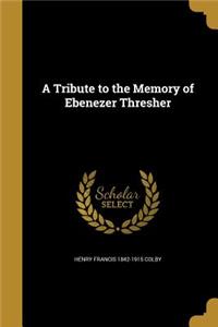 A Tribute to the Memory of Ebenezer Thresher