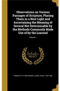 Observations on Various Passages of Scripture, Placing Them in a New Light and Ascertaining the Meaning of Several Not Determinable by the Methods Commonly Made Use of by the Learned; Volume 1