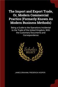 The Import and Export Trade, Or, Modern Commercial Practice (Formerly Known as Modern Business Methods)