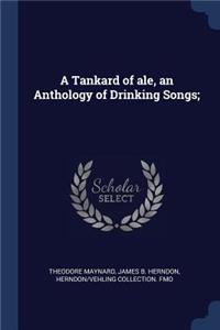 A Tankard of ale, an Anthology of Drinking Songs;