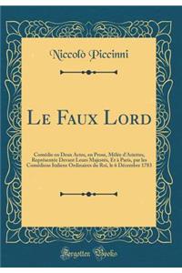 Le Faux Lord: Comï¿½die En Deux Actes, En Prose, Mï¿½lï¿½e d'Ariettes, Reprï¿½sentï¿½e Devant Leurs Majestï¿½s, Et ï¿½ Paris, Par Les Comï¿½diens Italiens Ordinaires Du Roi, Le 6 Dï¿½cembre 1783 (Classic Reprint)