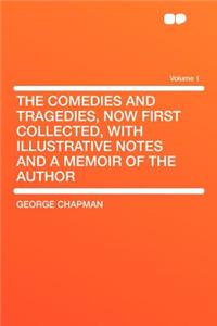 The Comedies and Tragedies, Now First Collected, with Illustrative Notes and a Memoir of the Author Volume 1