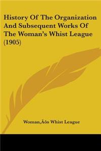 History Of The Organization And Subsequent Works Of The Woman's Whist League (1905)