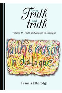 From Truth and Truth: Volume II-Faith and Reason in Dialogue