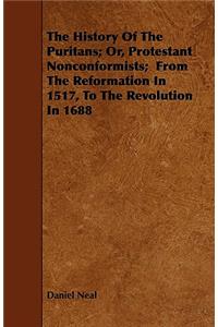 The History Of The Puritans; Or, Protestant Nonconformists; From The Reformation In 1517, To The Revolution In 1688
