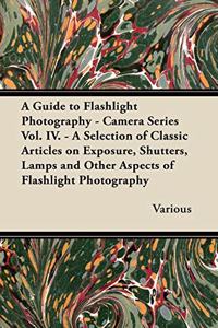 Guide to Flashlight Photography - Camera Series Vol. IV. - A Selection of Classic Articles on Exposure, Shutters, Lamps and Other Aspects of Flash
