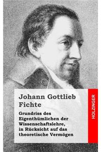 Grundriss des Eigenthümlichen der Wissenschaftslehre, in Rücksicht auf das theoretische Vermögen