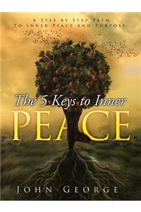 5 Keys To Inner Peace: A step by step path to inner peace and purpose