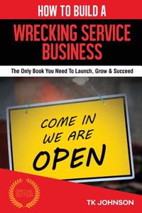 How to Build a Wrecking Service Business (Special Edition): The Only Book You Need to Launch, Grow & Succeed