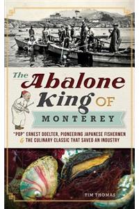 Abalone King of Monterey: "Pop" Ernest Doelter, Pioneering Japanese Fishermen & the Culinary Classic That Saved an Industry