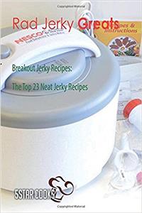 Rad Jerky Greats: Breakout Jerky Recipes, the Top 23 Neat Jerky Recipes