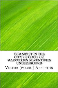 Tom Swift in the City of Gold, or, Marvelous Adventures Underground