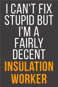 I Can't Fix Stupid But I'm A Fairly Decent Insulation Worker