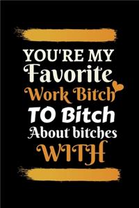 YOU'RE MY FAVORITE work bitch TO BITCH ABOUT bitches WITH
