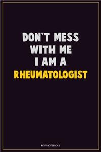 Don't Mess With Me, I Am A Rheumatologist