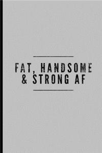 Fat, Handsome & Strong AF