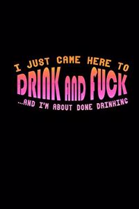 I just came here to drink and fuck and i'm about done drinking