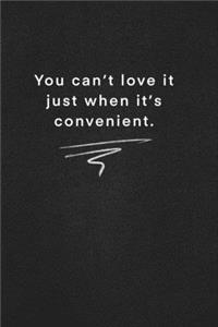 You can't love it just when it's convenient.