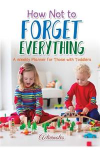 How Not to Forget Everything. A Weekly Planner for those with Toddlers
