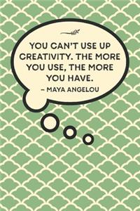 You can't use up creativity. The more you use, the more you have.-Maya Angelou