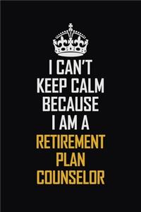 I Can't Keep Calm Because I Am A Retirement Plan Counselor