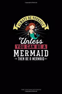 Always Be Yourself Unless You Can Be A Mermaid Then Be A Mermaid