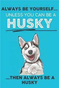 Always Be Yourself Unless You Can Be A Husky Then Always Be A Husky