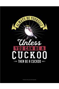 Always Be Yourself Unless You Can Be A Cuckoo Then Be A Cuckoo