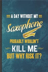 A Day Without My Saxophone Probably Wouldn't Kill Me but Why Risk It