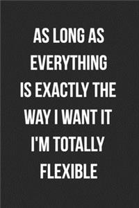 As Long As Everything Is Exactly The Way I Want It I'm Totally Flexible