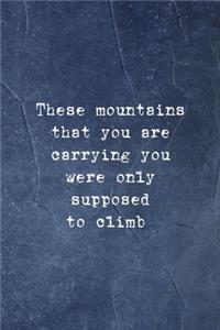 These Mountains That You Are Carrying You Were Only Supposed To Climb