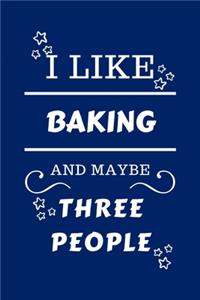I Like Baking And Maybe Three People