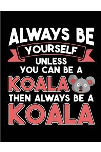 Always Be Yourself Unless You Can Be A Koala Then Always Be A Koala